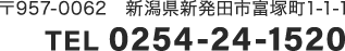 〒957-0062　新潟県新発田市富塚町1-1-1 TEL 0254-24-1520